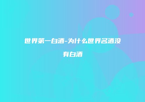 世界第一白酒-为什么世界名酒没有白酒