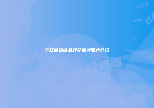 干红葡萄酒品牌命名灵感大介绍
