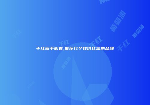 干红新手必看,推荐几个性价比高的品牌