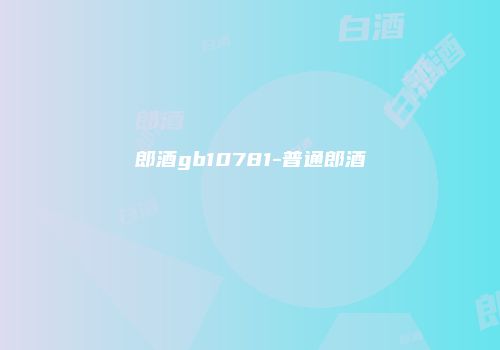 郎酒gb10781-普通郎酒