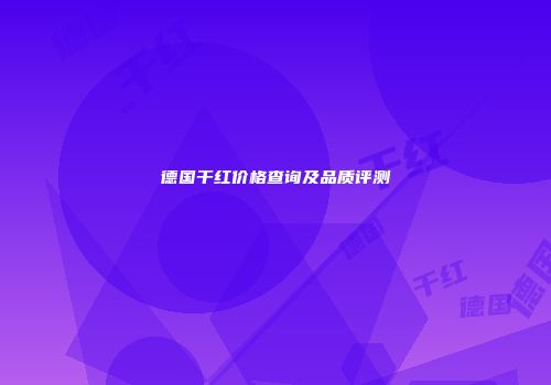 德国干红价格查询及品质评测