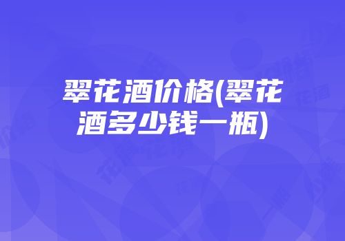 翠花酒价格(翠花酒多少钱一瓶)