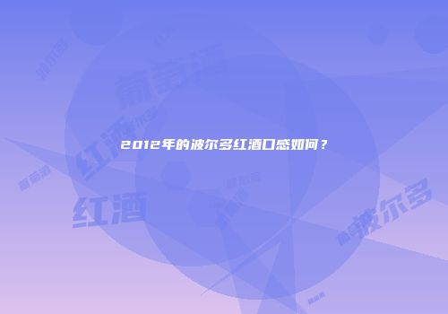 2012年的波尔多红酒口感如何？