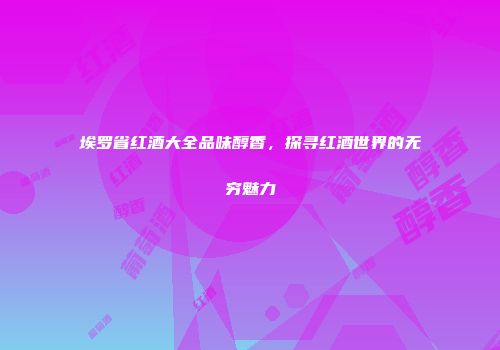 埃罗省红酒大全品味醇香，探寻红酒世界的无穷魅力