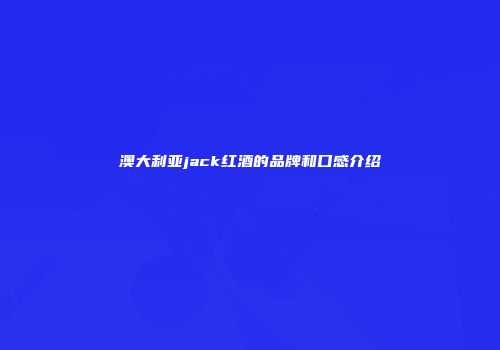 澳大利亚jack红酒的品牌和口感介绍