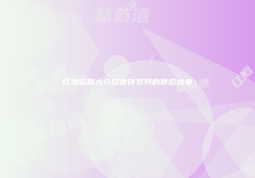 红酒名称大介绍音符系列的背后故事