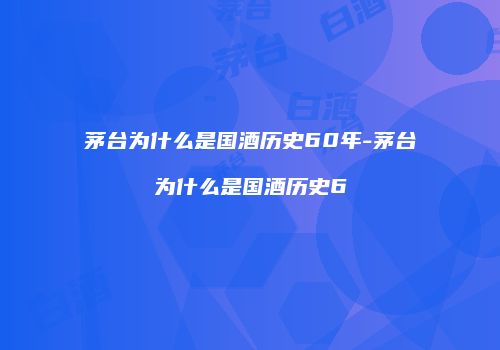 茅台为什么是国酒历史60年-茅台为什么是国酒历史6