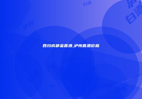 四川成都金喜酒,泸州喜酒价格