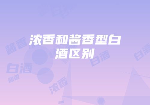 浓香和酱香型白酒区别