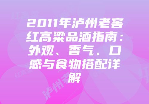2011年泸州老窖红高粱品酒指南：外观、香气、口感与食物搭配详解