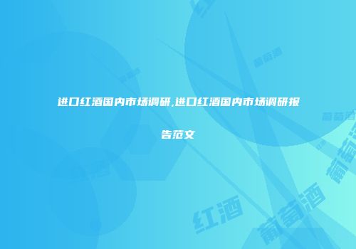 进口红酒国内市场调研,进口红酒国内市场调研报告范文