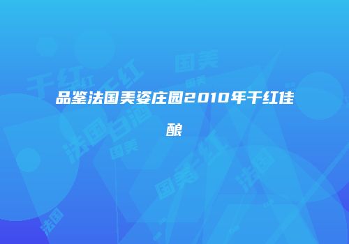 品鉴法国美姿庄园2010年干红佳酿