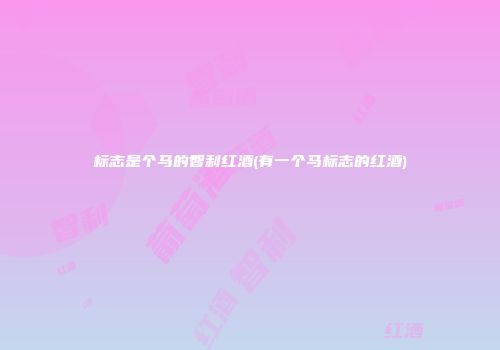 标志是个马的智利红酒(有一个马标志的红酒)