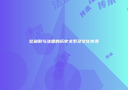 比利时与法国的历史关系及文化传承