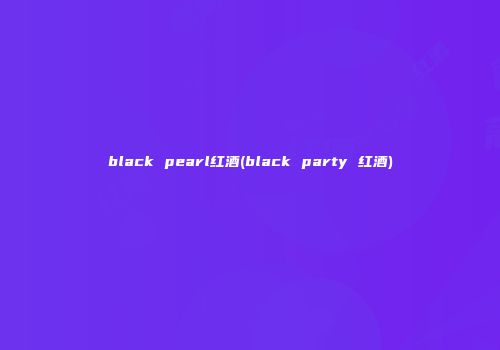 black pearl红酒(black party 红酒)
