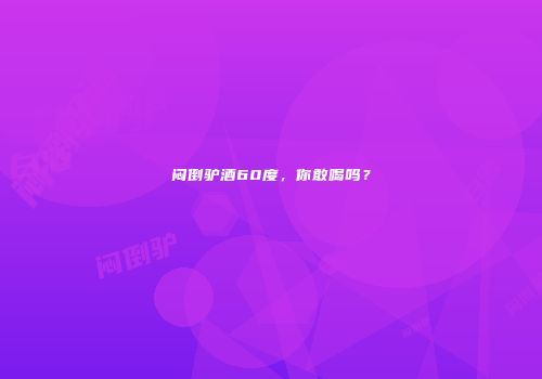 闷倒驴酒60度，你敢喝吗？