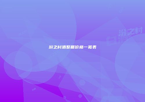 汾之村酒整箱价格一览表