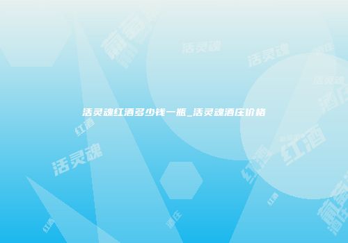 活灵魂红酒多少钱一瓶_活灵魂酒庄价格
