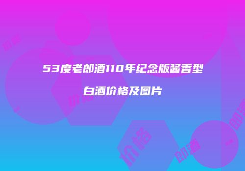 53度老郎酒110年纪念版酱香型白酒价格及图片
