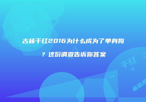古稀干红2016为什么成为了单身狗？这份调查告诉你答案