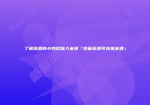 了解泡酒的小妙招加入米酒「泡葡萄酒可以加米酒」