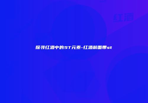 探寻红酒中的ST元素-红酒前面带st