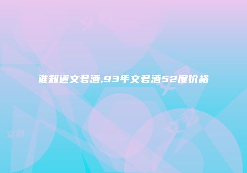 谁知道文君酒,93年文君酒52度价格