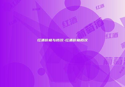 红酒价格与档次-红酒价格档次