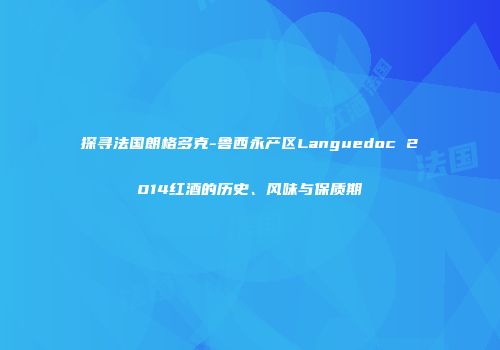 探寻法国朗格多克-鲁西永产区Languedoc 2014红酒的历史、风味与保质期