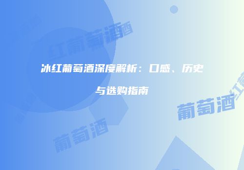 冰红葡萄酒深度解析：口感、历史与选购指南