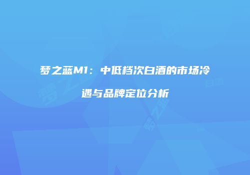 梦之蓝M1：中低档次白酒的市场冷遇与品牌定位分析