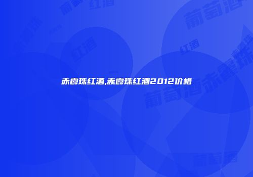 赤霞珠红酒,赤霞珠红酒2012价格