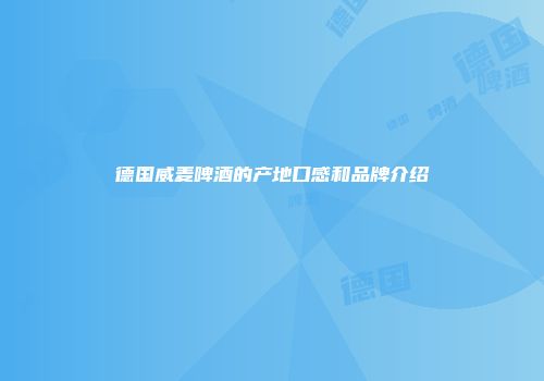 德国威麦啤酒的产地口感和品牌介绍
