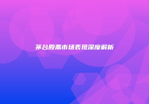 茅台股票市场表现深度解析