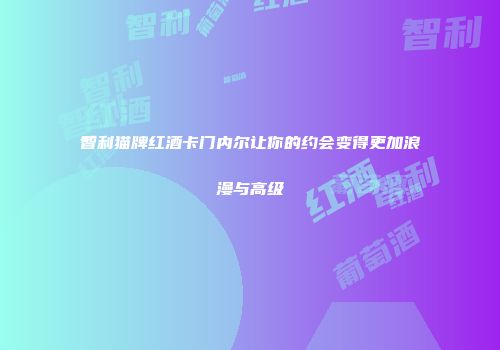 智利猫牌红酒卡门内尔让你的约会变得更加浪漫与高级