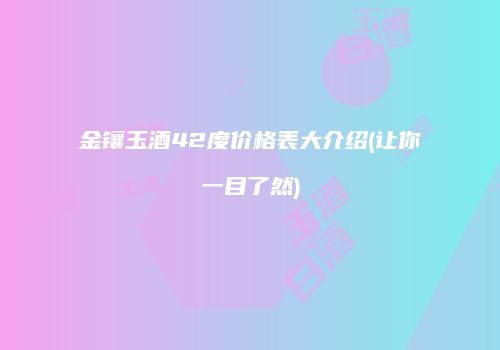 金镶玉酒42度价格表大介绍(让你一目了然)
