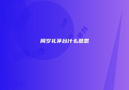 周岁礼茅台什么意思