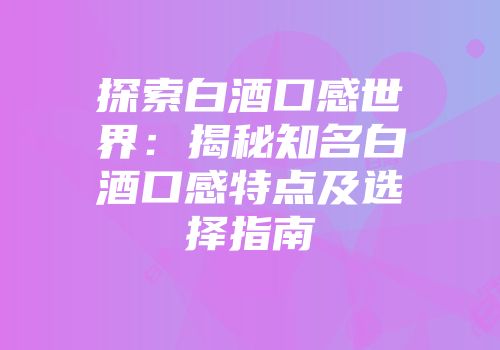 探索白酒口感世界：揭秘知名白酒口感特点及选择指南