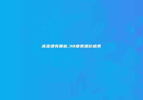 高粱酒有哪些,38度贵酒价格表