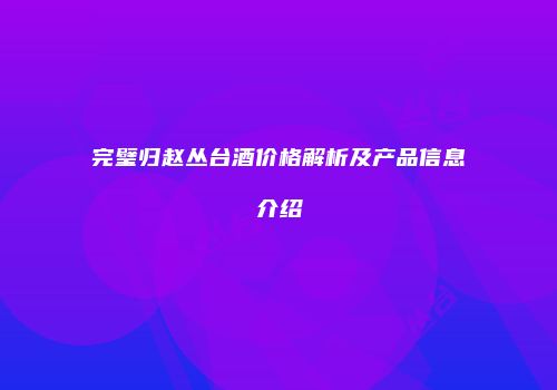 完璧归赵丛台酒价格解析及产品信息介绍