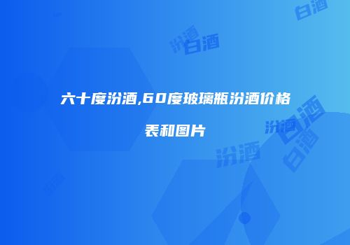 六十度汾酒,60度玻璃瓶汾酒价格表和图片