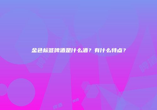金色标签啤酒是什么酒？有什么特点？