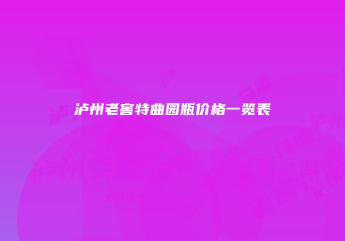 泸州老窖特曲园瓶价格一览表