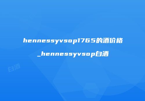 hennessyvsop1765的酒价格_hennessyvsop白酒