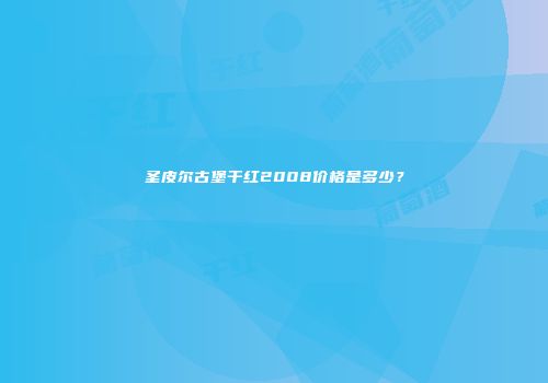 圣皮尔古堡干红2008价格是多少？