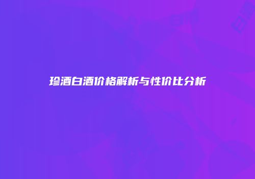 珍酒白酒价格解析与性价比分析