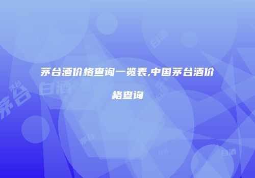 茅台酒价格查询一览表,中国茅台酒价格查询