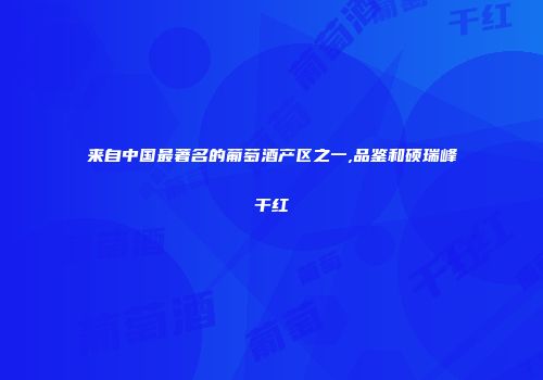 来自中国最著名的葡萄酒产区之一,品鉴和硕瑞峰干红