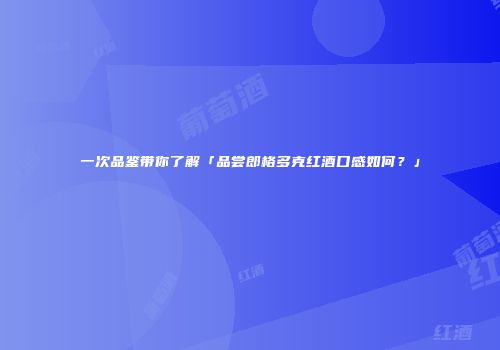 一次品鉴带你了解「品尝郎格多克红酒口感如何？」