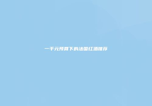 一千元预算下的法国红酒推荐